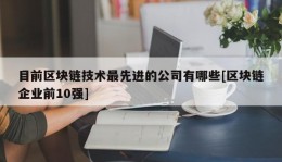 目前区块链技术最先进的公司有哪些[区块链企业前10强]